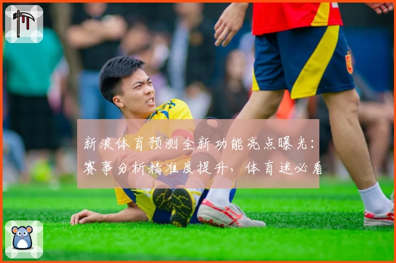 新浪体育预测全新功能亮点曝光：赛事分析精准度提升，体育迷必看指南