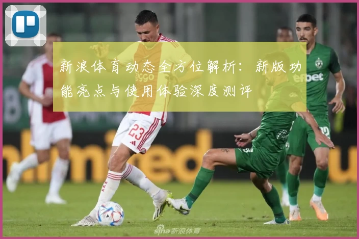 新浪体育动态全方位解析：新版功能亮点与使用体验深度测评