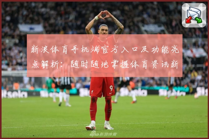 新浪体育手机端官方入口及功能亮点解析：随时随地掌握体育资讯新动态