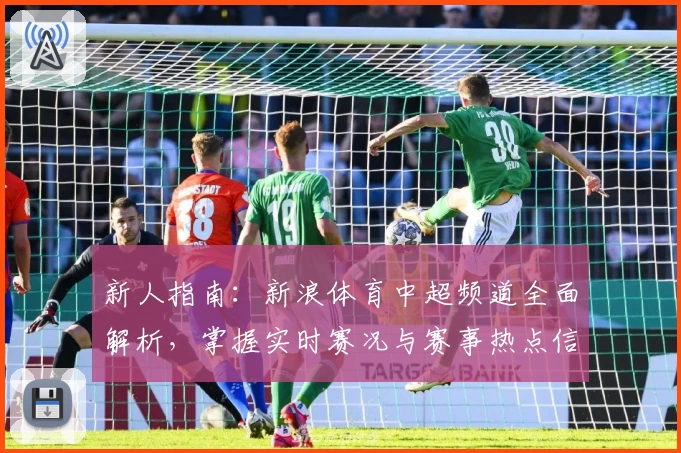 新人指南：新浪体育中超频道全面解析，掌握实时赛况与赛事热点信息