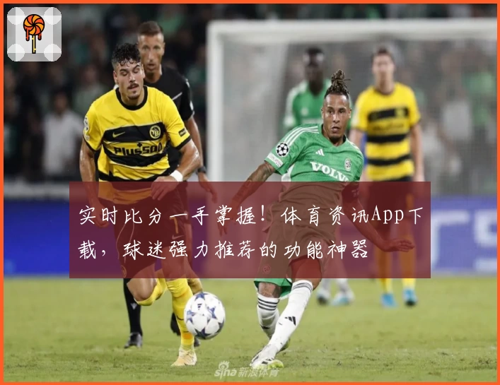 实时比分一手掌握!体育资讯App下载,球迷强力推荐的功能神器