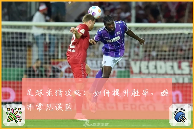 足球竞猜攻略：如何提升胜率，避开常见误区