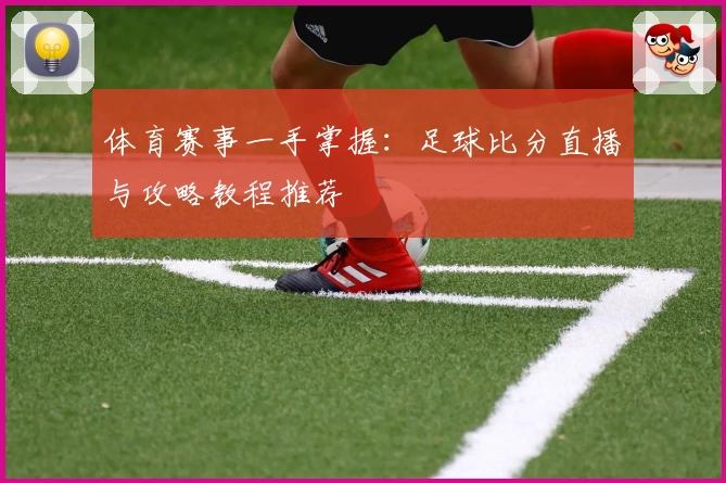 体育赛事一手掌握:足球比分直播与攻略教程推荐