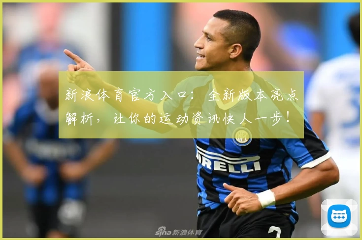 新浪体育官方入口：全新版本亮点解析，让你的运动资讯快人一步！