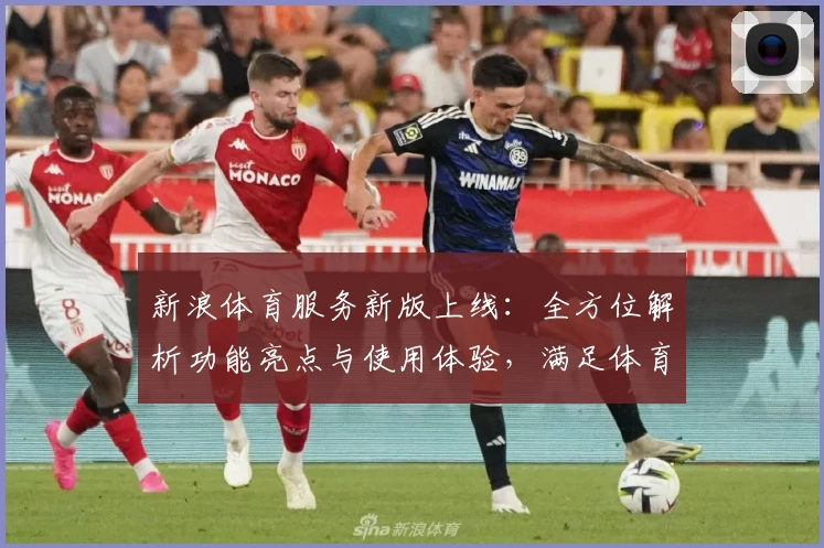 新浪体育服务新版上线：全方位解析功能亮点与使用体验，满足体育迷们的多重需求！