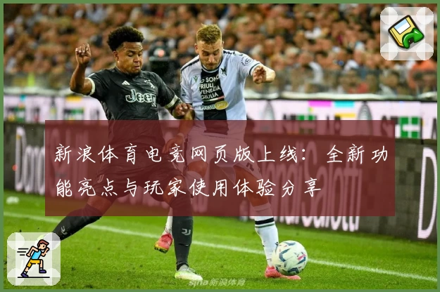 新浪体育电竞网页版上线：全新功能亮点与玩家使用体验分享