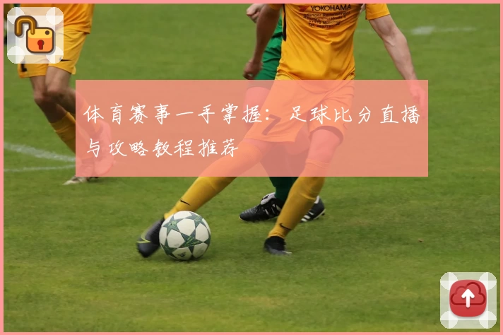 体育赛事一手掌握:足球比分直播与攻略教程推荐