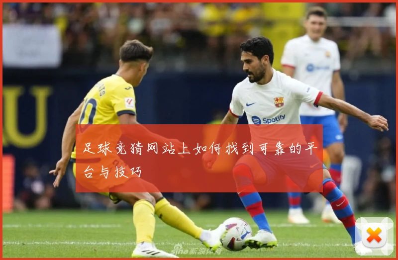 足球竞猜网站上如何找到可靠的平台与技巧