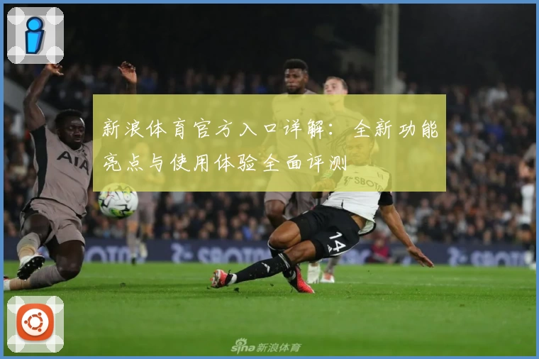 新浪体育官方入口详解:全新功能亮点与使用体验全面评测