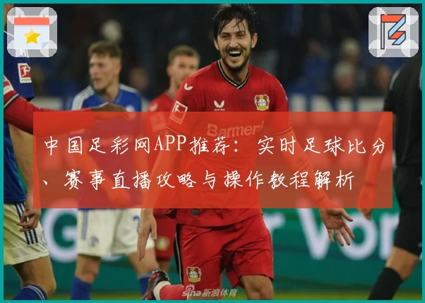 中国足彩网APP推荐：实时足球比分、赛事直播攻略与操作教程解析