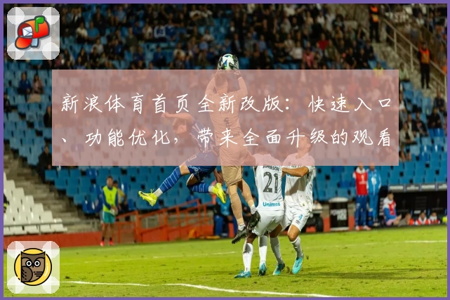 新浪体育首页全新改版：快速入口、功能优化，带来全面升级的观看体验