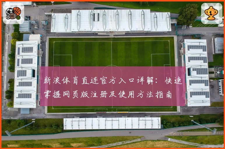 新浪体育直连官方入口详解：快速掌握网页版注册及使用方法指南