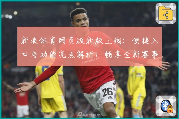 新浪体育网页版新版上线:便捷入口与功能亮点解析,畅享全新赛事资讯体验