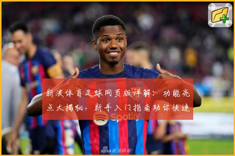 新浪体育足球网页版详解：功能亮点大揭秘，新手入门指南助你快速掌握