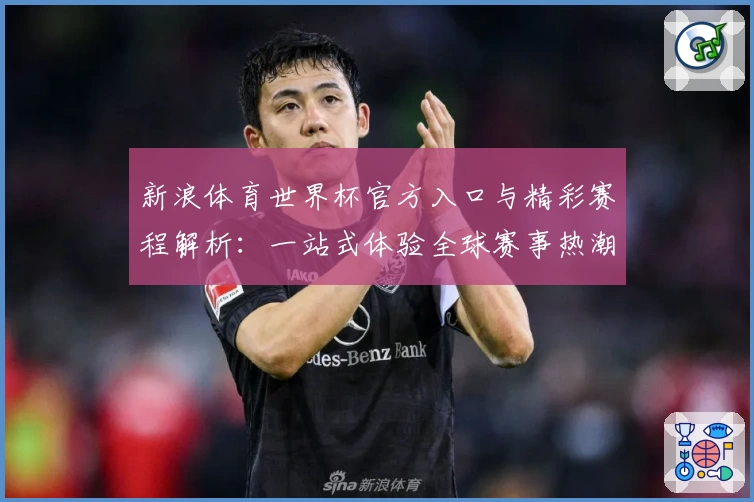 新浪体育世界杯官方入口与精彩赛程解析：一站式体验全球赛事热潮