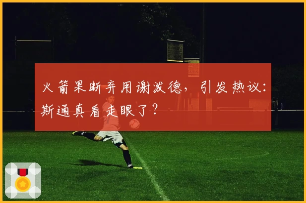 火箭果断弃用谢泼德,引发热议:斯通真看走眼了?