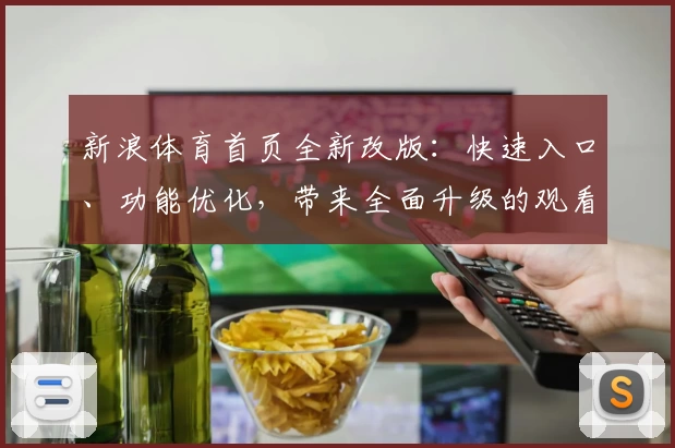 新浪体育首页全新改版:快速入口、功能优化,带来全面升级的观看体验
