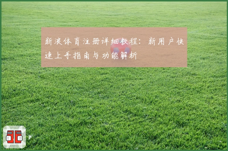 新浪体育注册详细教程：新用户快速上手指南与功能解析