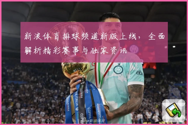 新浪体育排球频道新版上线，全面解析精彩赛事与独家资讯