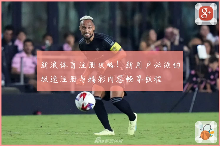 新浪体育注册攻略!新用户必读的极速注册与精彩内容畅享教程