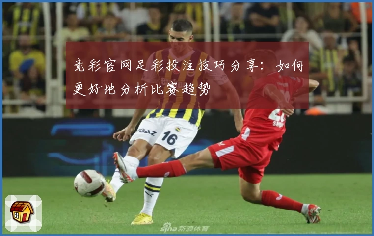 竞彩官网足彩投注技巧分享:如何更好地分析比赛趋势