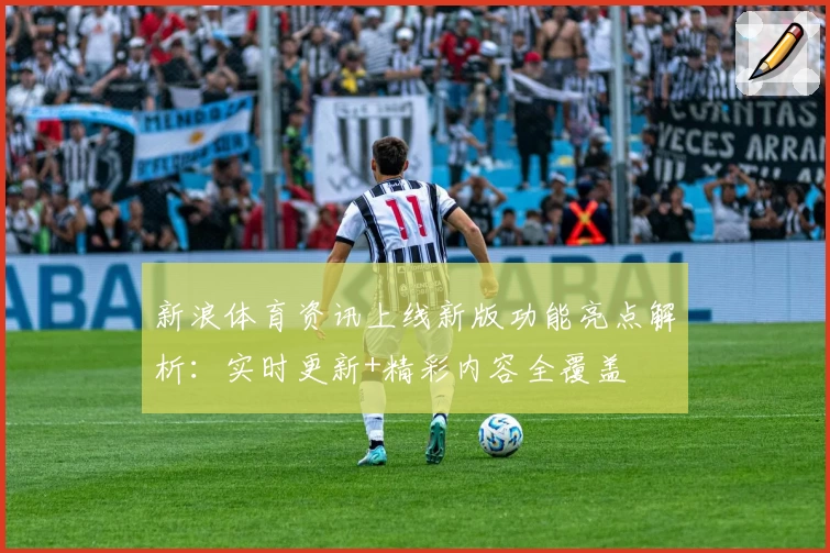 新浪体育资讯上线新版功能亮点解析：实时更新+精彩内容全覆盖