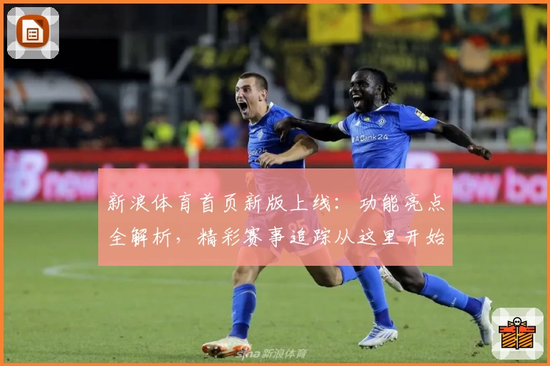 新浪体育首页新版上线：功能亮点全解析，精彩赛事追踪从这里开始