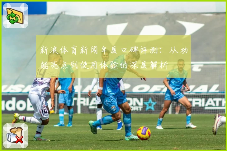 新浪体育新闻年度口碑评测：从功能亮点到使用体验的深度解析