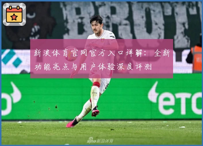 新浪体育官网官方入口详解：全新功能亮点与用户体验深度评测