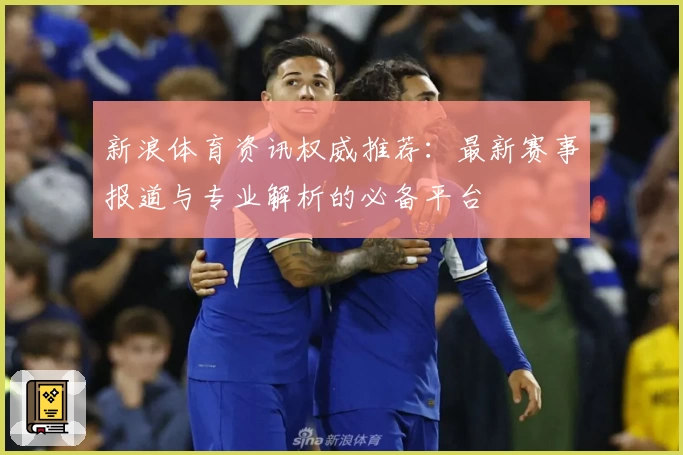 新浪体育资讯权威推荐：最新赛事报道与专业解析的必备平台