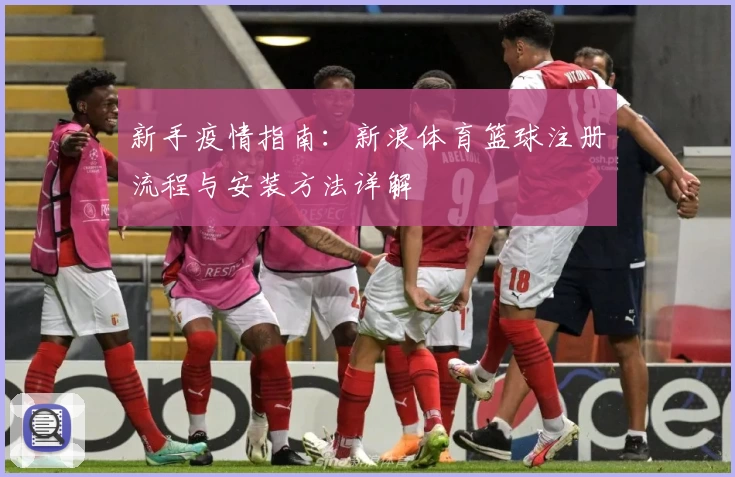 新手疫情指南：新浪体育篮球注册流程与安装方法详解